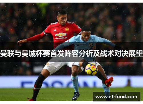 曼联与曼城杯赛首发阵容分析及战术对决展望