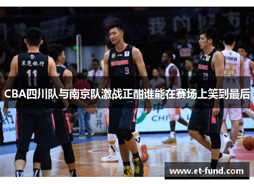 CBA四川队与南京队激战正酣谁能在赛场上笑到最后