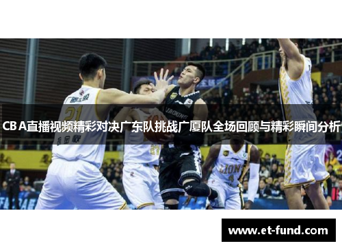 CBA直播视频精彩对决广东队挑战广厦队全场回顾与精彩瞬间分析