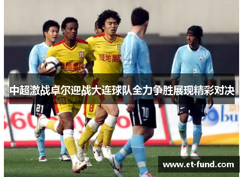 中超激战卓尔迎战大连球队全力争胜展现精彩对决