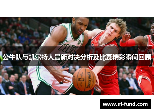 公牛队与凯尔特人最新对决分析及比赛精彩瞬间回顾