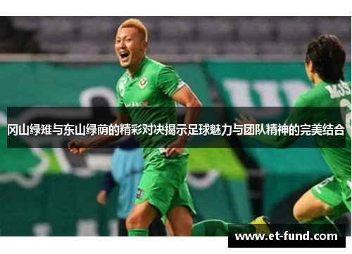 冈山绿雉与东山绿荫的精彩对决揭示足球魅力与团队精神的完美结合