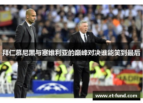 拜仁慕尼黑与塞维利亚的巅峰对决谁能笑到最后