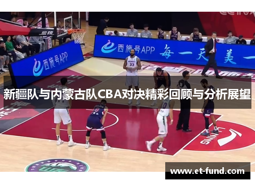 新疆队与内蒙古队CBA对决精彩回顾与分析展望