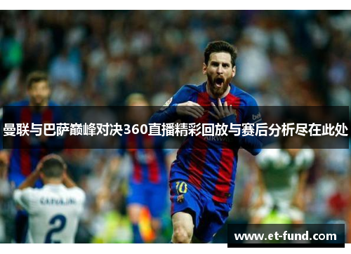 曼联与巴萨巅峰对决360直播精彩回放与赛后分析尽在此处