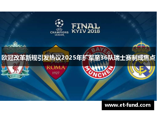 欧冠改革新规引发热议2025年扩军至36队瑞士赛制成焦点