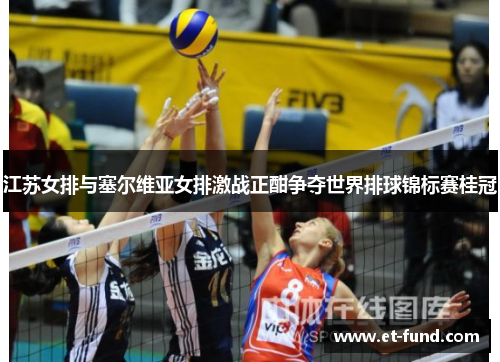 江苏女排与塞尔维亚女排激战正酣争夺世界排球锦标赛桂冠
