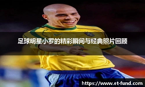 足球明星小罗的精彩瞬间与经典照片回顾